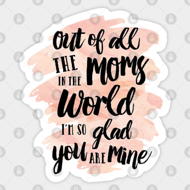 Out of all The Moms in the World I am so glad you are mine Sticker by longford